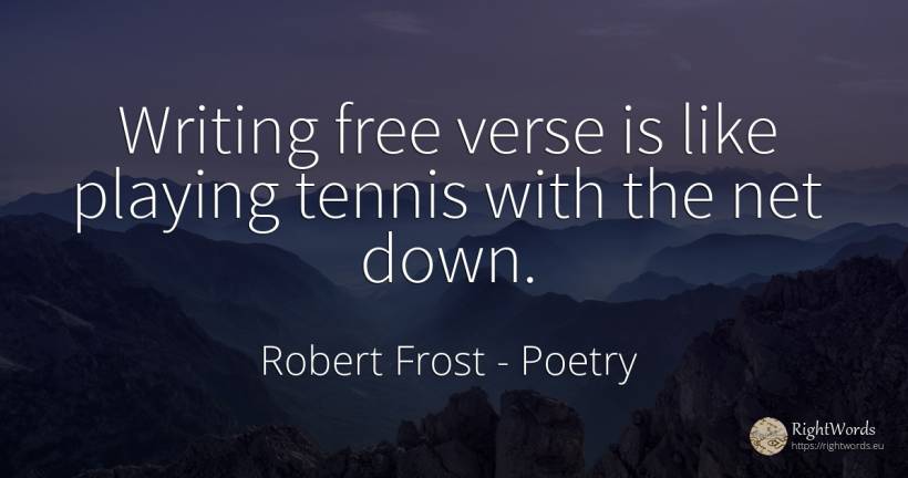 Writing free verse is like playing tennis with the net down. - Robert Frost, quote about poetry, writing