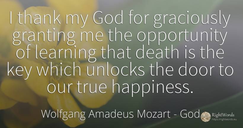I thank my God for graciously granting me the opportunity... - Wolfgang Amadeus Mozart, quote about god, chance, happiness, death