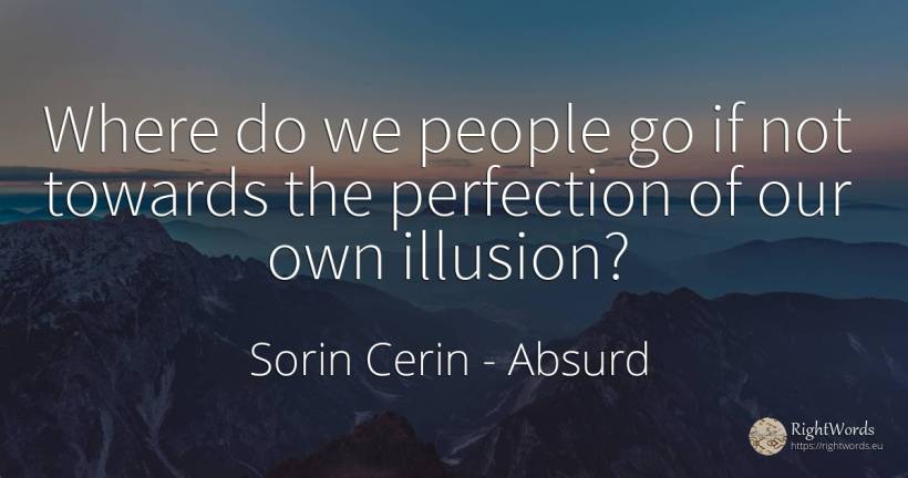 Where do we people go if not towards the perfection of... - Sorin Cerin, quote about absurd, perfection, people