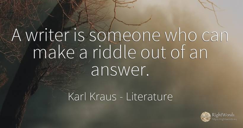 A writer is someone who can make a riddle out of an answer. - Karl Kraus, quote about literature, writers