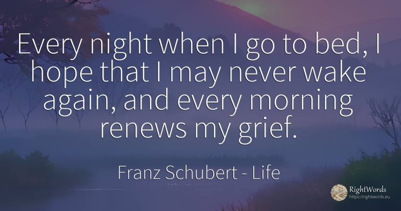 Every night when I go to bed, I hope that I may never... - Franz Schubert, quote about life, sadness, night, hope