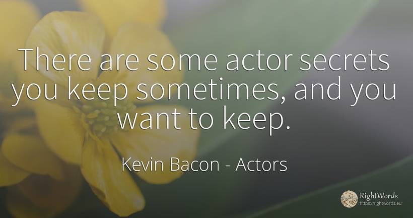 There are some actor secrets you keep sometimes, and you... - Kevin Bacon, quote about actors