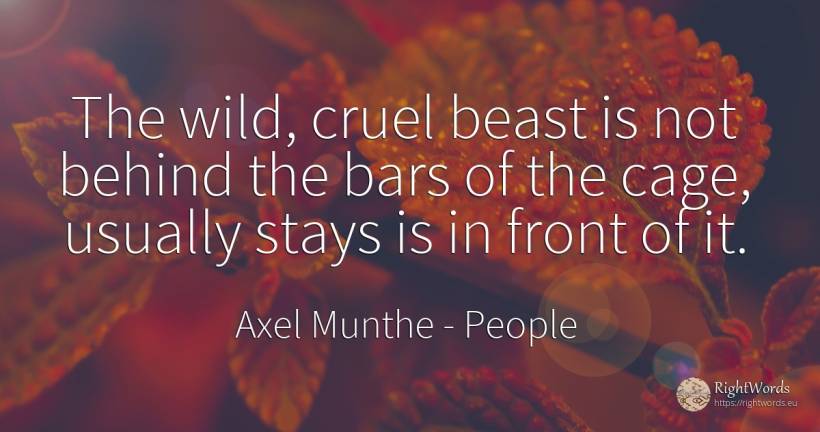 The wild, cruel beast is not behind the bars of the cage, ... - Axel Munthe, quote about people