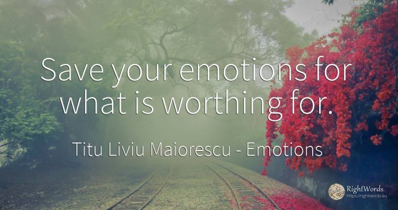 Save your emotions for what is worthing for. - Titu Liviu Maiorescu, quote about emotions