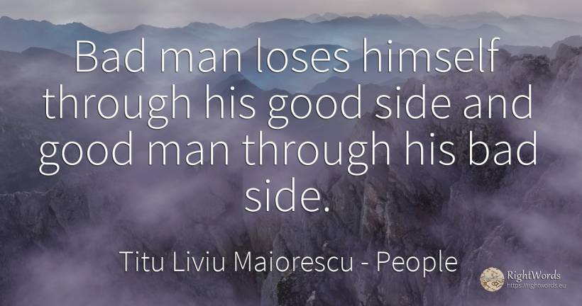 Bad man loses himself through his good side and good man... - Titu Liviu Maiorescu, quote about people, bad luck, bad, good, good luck, man