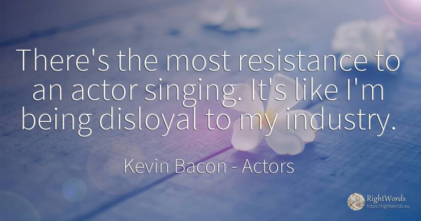 There's the most resistance to an actor singing. It's... - Kevin Bacon, quote about actors, being