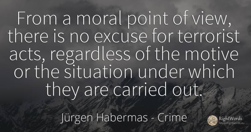From a moral point of view, there is no excuse for... - Jürgen Habermas, quote about crime, moral