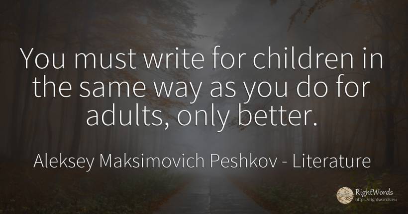 You must write for children in the same way as you do for... - Aleksey Maksimovich Peshkov (Maxim Gorky), quote about literature, children