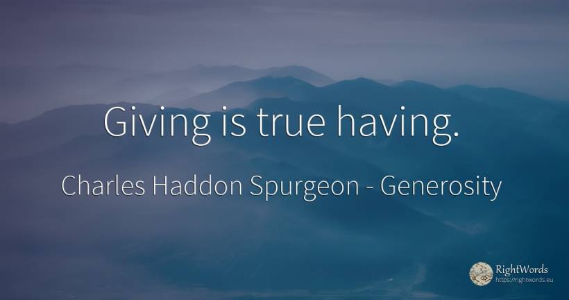 Giving is true having. - Charles Haddon Spurgeon, quote about generosity