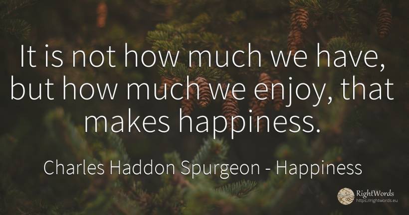 It is not how much we have, but how much we enjoy, that... - Charles Haddon Spurgeon, quote about happiness