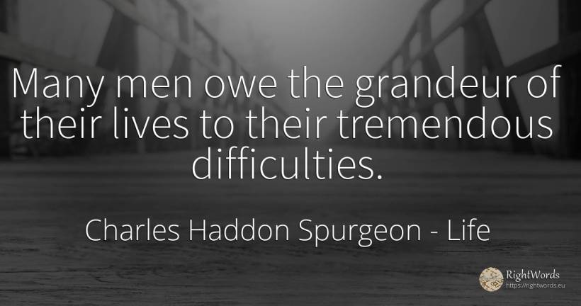 Many men owe the grandeur of their lives to their... - Charles Haddon Spurgeon, quote about life, difficulties, man