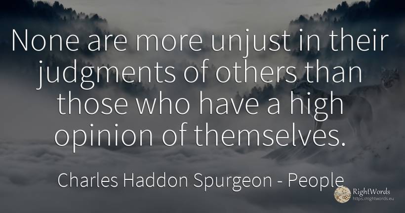 None are more unjust in their judgments of others than... - Charles Haddon Spurgeon, quote about people, opinion