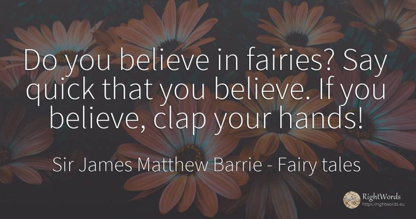 Do you believe in fairies? Say quick that you believe. If... - Sir James Matthew Barrie, quote about fairy tales