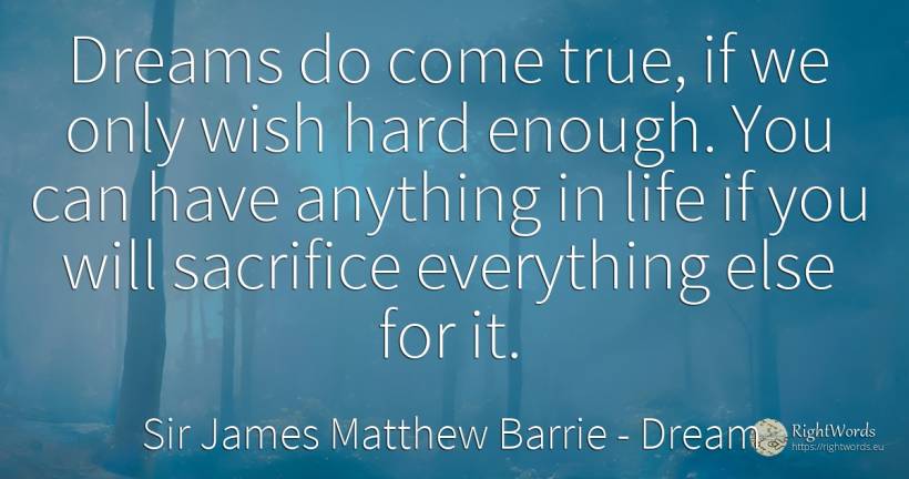 Dreams do come true, if we only wish hard enough. You can... - Sir James Matthew Barrie, quote about dream, sacrifice, wish, life