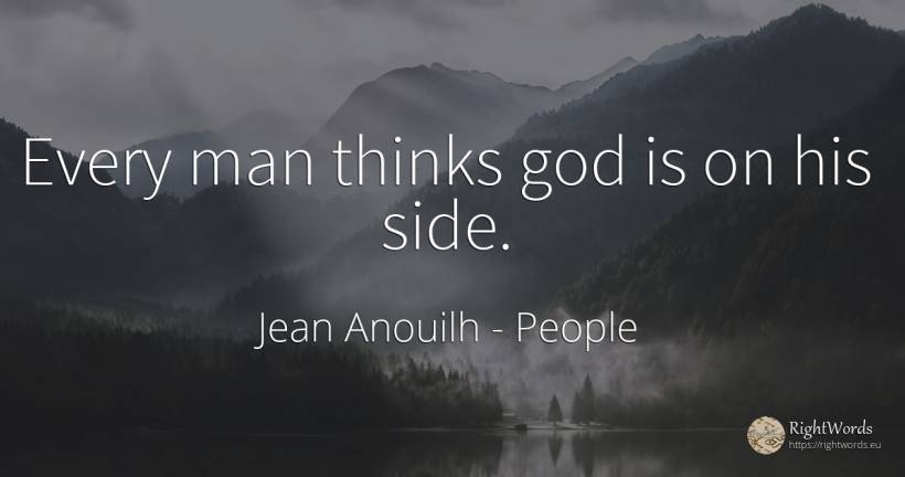 Every man thinks god is on his side. - Jean Anouilh, quote about people, god, man