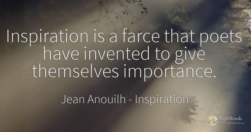 Inspiration is a farce that poets have invented to give... - Jean Anouilh, quote about inspiration, poets