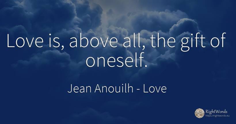 Love is, above all, the gift of oneself. - Jean Anouilh, quote about love, gifts