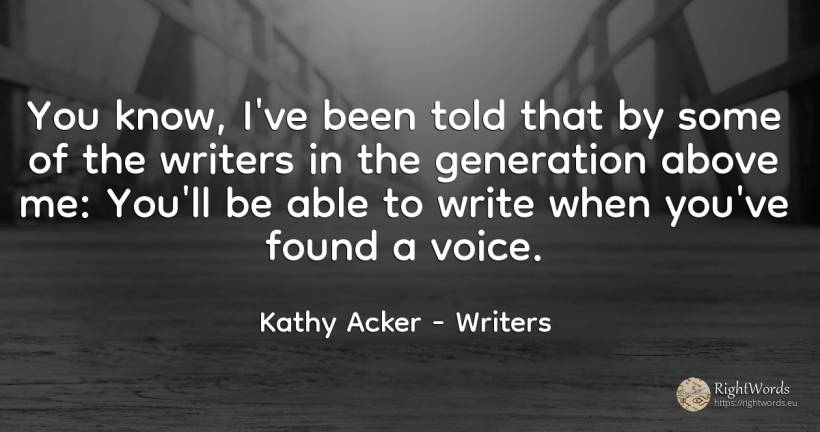 You know, I've been told that by some of the writers in... - Kathy Acker, quote about writers, voice