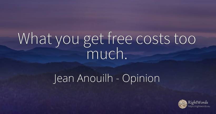What you get free costs too much. - Jean Anouilh, quote about opinion
