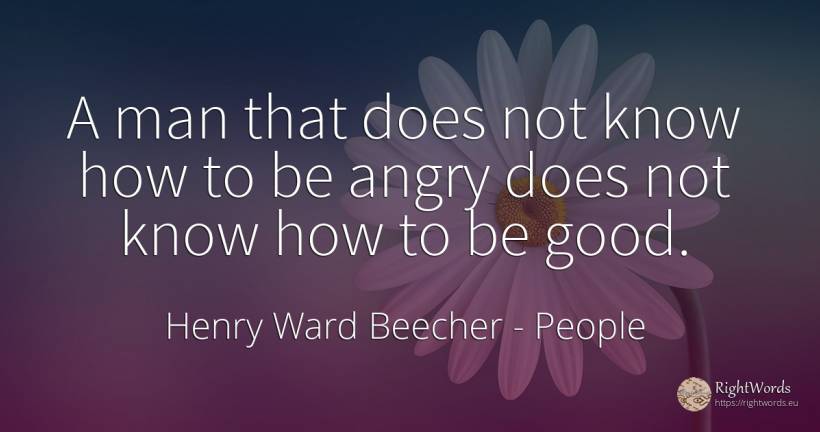 A man that does not know how to be angry does not know... - Henry Ward Beecher, quote about people, good, good luck, man
