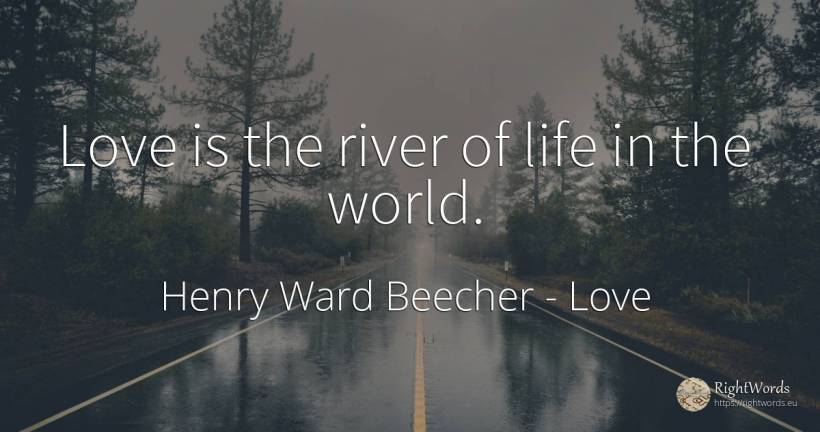 Love is the river of life in the world. - Henry Ward Beecher, quote about love, world, life