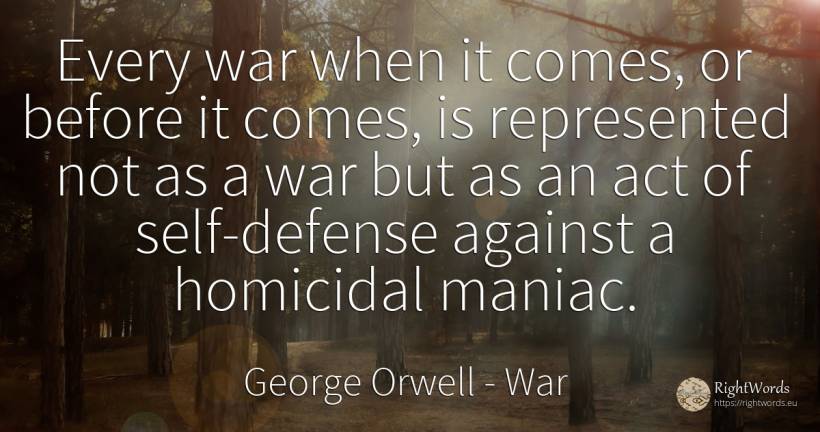 Every war when it comes, or before it comes, is... - George Orwell, quote about war, self-control