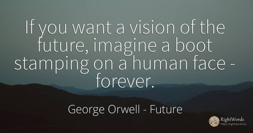 If you want a vision of the future, imagine a boot... - George Orwell, quote about future, vision, human imperfections, face