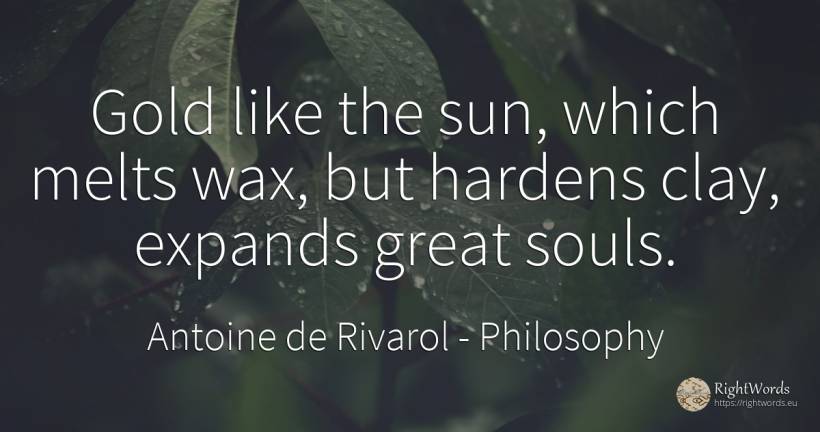 Gold like the sun, which melts wax, but hardens clay, ... - Antoine de Rivarol, quote about philosophy, sun
