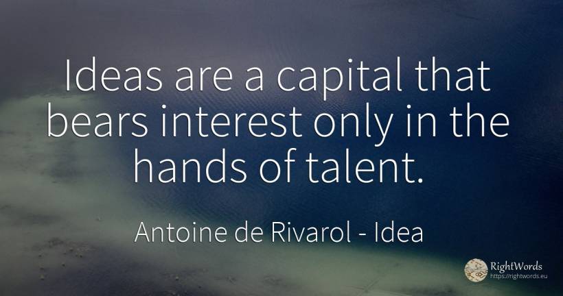 Ideas are a capital that bears interest only in the hands... - Antoine de Rivarol, quote about idea, interest, talent