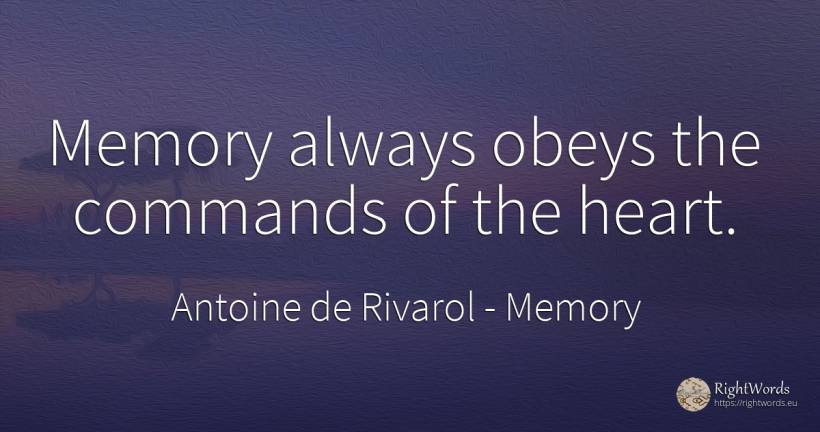 Memory always obeys the commands of the heart. - Antoine de Rivarol, quote about memory, heart