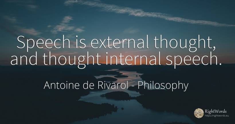 Speech is external thought, and thought internal speech. - Antoine de Rivarol, quote about philosophy, thinking