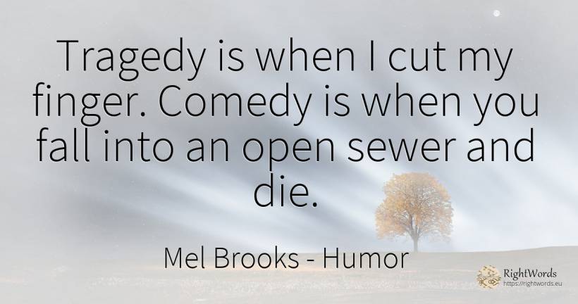 Tragedy is when I cut my finger. Comedy is when you fall... - Mel Brooks, quote about humor, tragedy, comedy, fall