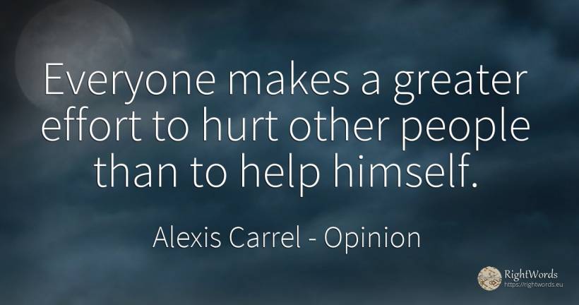 Everyone makes a greater effort to hurt other people than... - Alexis Carrel, quote about opinion, help, people