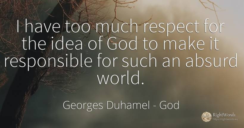 I have too much respect for the idea of God to make it... - Georges Duhamel, quote about god, absurd, idea, respect, world