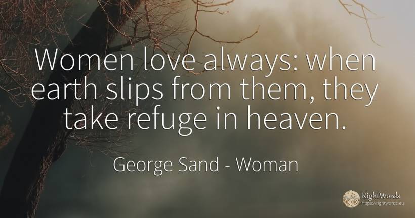 Women love always: when earth slips from them, they take... - George Sand, quote about woman, earth, love