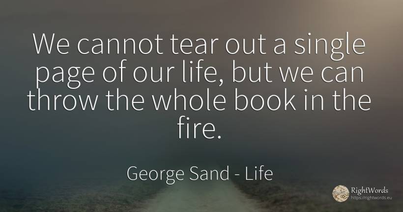 We cannot tear out a single page of our life, but we can... - George Sand, quote about life, fire, fire brigade