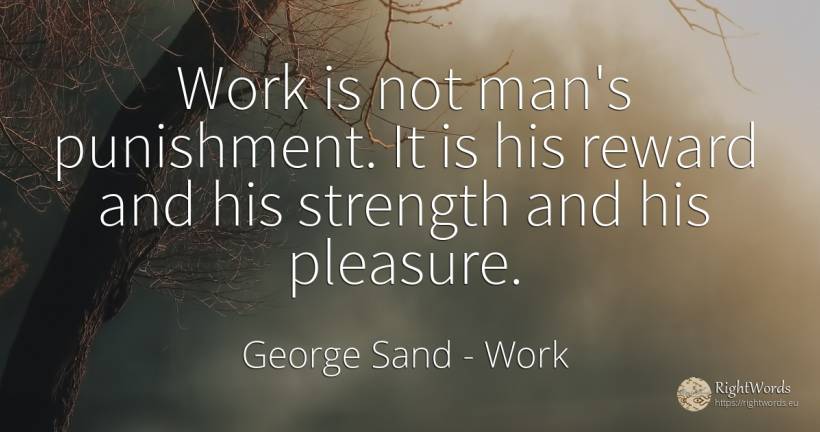 Work is not man's punishment. It is his reward and his... - George Sand, quote about work, reward, punishment, pleasure, man
