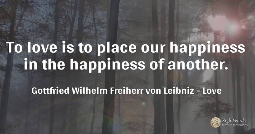 To love is to place our happiness in the happiness of... - Gottfried Wilhelm Freiherr von Leibniz, quote about love, happiness