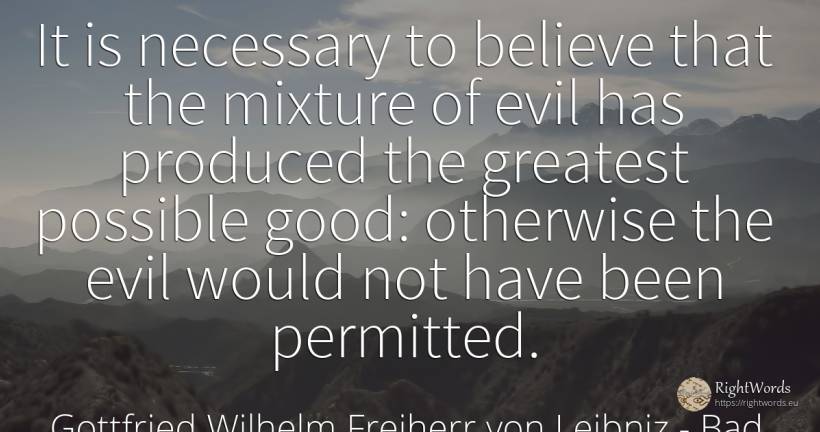 It is necessary to believe that the mixture of evil has... - Gottfried Wilhelm Freiherr von Leibniz, quote about bad, good, good luck