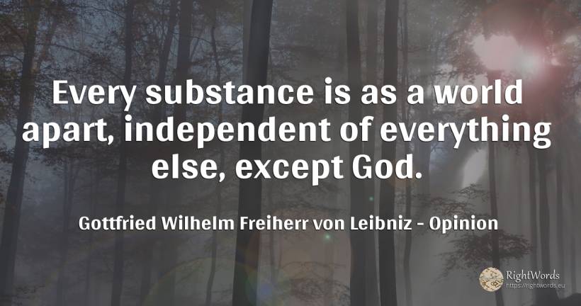Every substance is as a world apart, independent of... - Gottfried Wilhelm Freiherr von Leibniz, quote about opinion, god, world