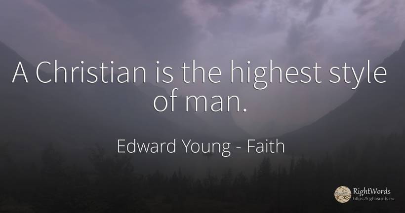 A Christian is the highest style of man. - Edward Young, quote about faith, style, man