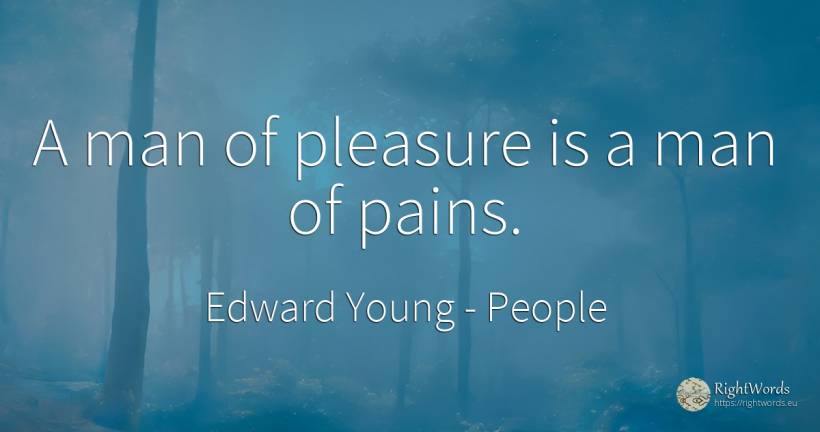 A man of pleasure is a man of pains. - Edward Young, quote about people, pleasure, man