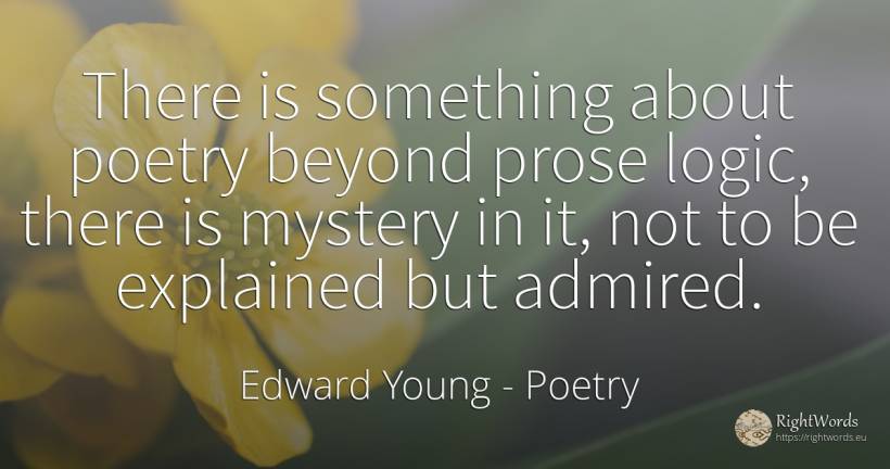 There is something about poetry beyond prose logic, there... - Edward Young, quote about poetry, logic