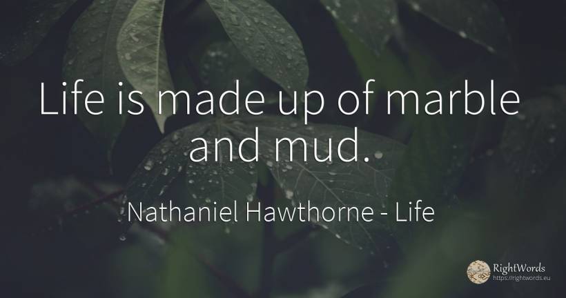 Life is made up of marble and mud. - Nathaniel Hawthorne, quote about life