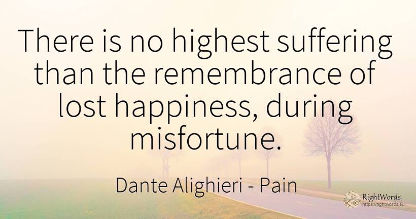 There is no highest suffering than the remembrance of... - Dante Alighieri, quote about pain, suffering, happiness