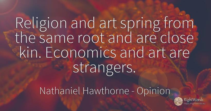 Religion and art spring from the same root and are close... - Nathaniel Hawthorne, quote about opinion, art, magic, spring, religion