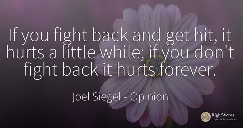 If you fight back and get hit, it hurts a little while;... - Joel Siegel, quote about opinion, fight