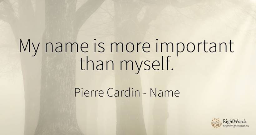 My name is more important than myself. - Pierre Cardin, quote about name