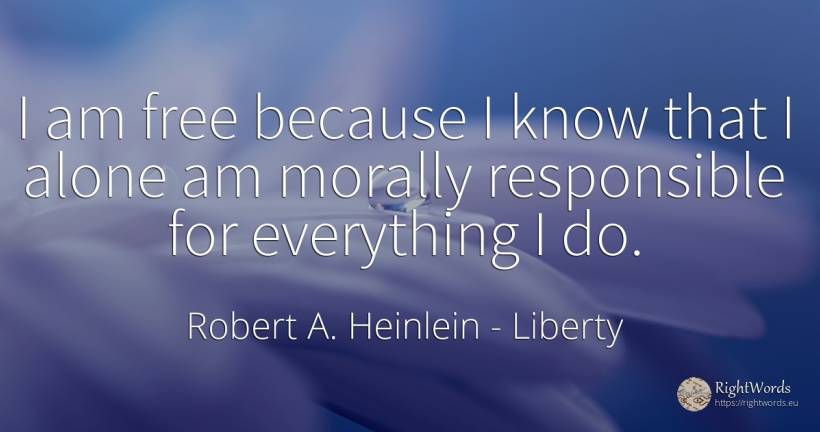 I am free because I know that I alone am morally... - Robert A. Heinlein, quote about liberty