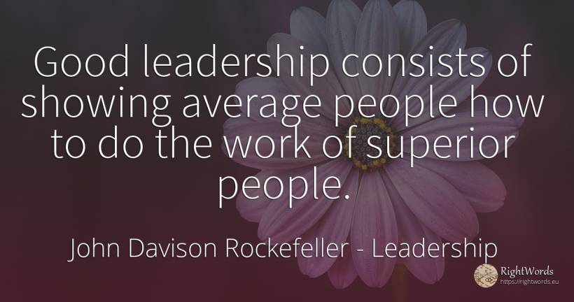 Good leadership consists of showing average people how to... - John Davison Rockefeller Sr. (John D. Rockefeller), quote about leadership, people, work, good, good luck